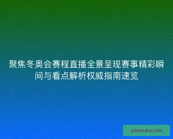 聚焦冬奥会赛程直播全景呈现赛事精彩瞬间与看点解析权威指南速览