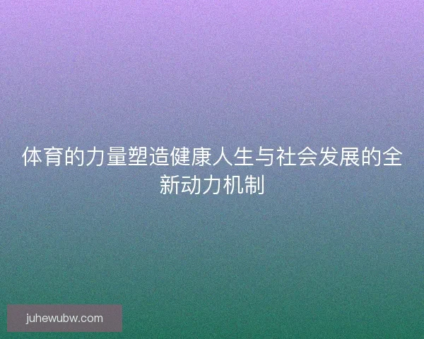 体育的力量塑造健康人生与社会发展的全新动力机制