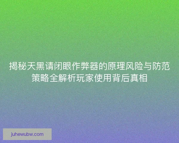 揭秘天黑请闭眼作弊器的原理风险与防范策略全解析玩家使用背后真相