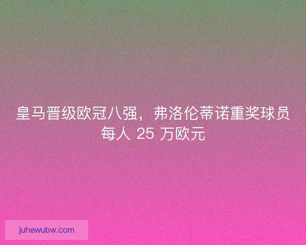 皇马晋级欧冠八强，弗洛伦蒂诺重奖球员每人 25 万欧元