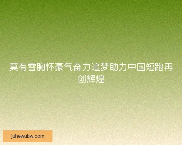 莫有雪胸怀豪气奋力追梦助力中国短跑再创辉煌