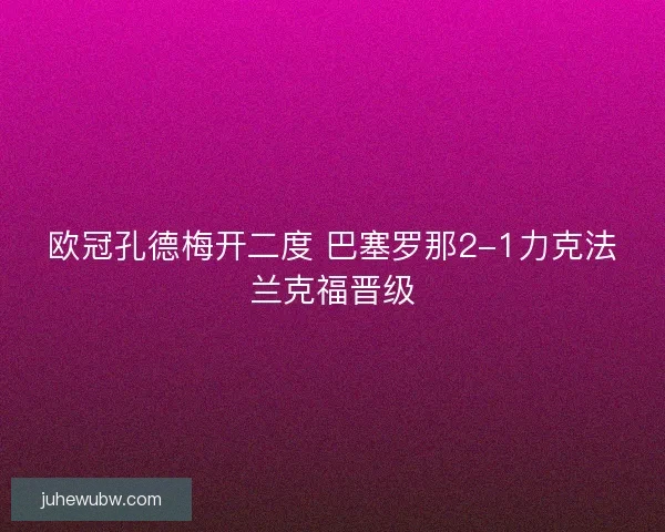 欧冠孔德梅开二度 巴塞罗那2-1力克法兰克福晋级