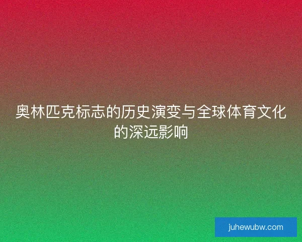 奥林匹克标志的历史演变与全球体育文化的深远影响