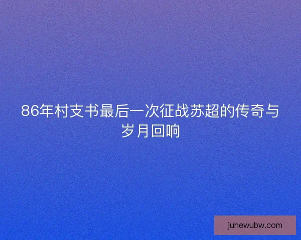 86年村支书最后一次征战苏超的传奇与岁月回响