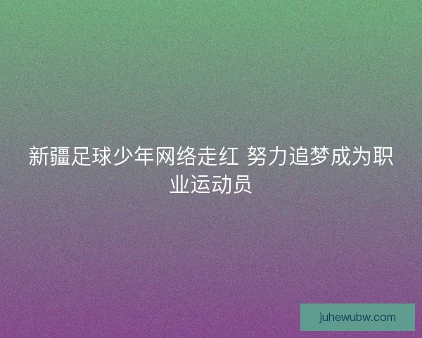 新疆足球少年网络走红 努力追梦成为职业运动员
